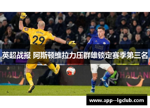 英超战报 阿斯顿维拉力压群雄锁定赛季第三名