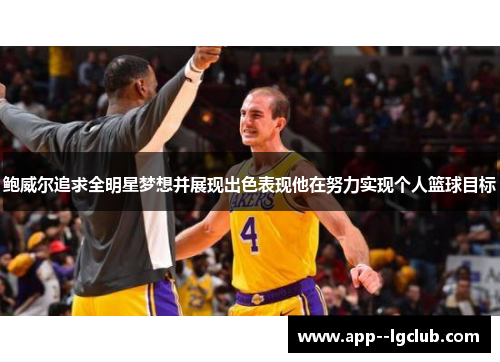 鲍威尔追求全明星梦想并展现出色表现他在努力实现个人篮球目标