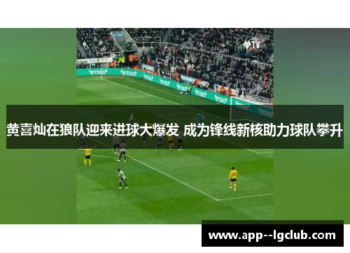 黄喜灿在狼队迎来进球大爆发 成为锋线新核助力球队攀升