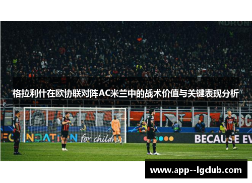 格拉利什在欧协联对阵AC米兰中的战术价值与关键表现分析 格拉利什在欧协联对阵AC米兰中的战术价值与关键表现分析