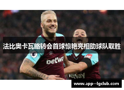 法比奥卡瓦略转会首球惊艳亮相助球队取胜