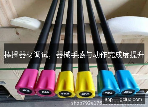 棒操器材调试,器械手感与动作完成度提升 棒操器材调试,器械手感与动作完成度提升
