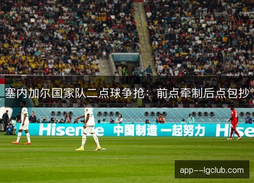 塞内加尔国家队二点球争抢:前点牵制后点包抄 塞内加尔国家队二点球争抢:前点牵制后点包抄